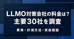 LLMO対策会社の料金は？主要30社の費用・計測方法・実装範囲を調査