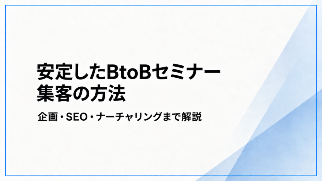 安定したBtoBセミナー集客の方法。企画・SEO・ナーチャリングまで解説