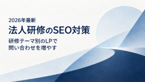 法人研修のSEO対策。研修テーマ別のLPで問い合わせを増やす。2026年最新。