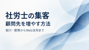 社労士の集客、顧問先を増やす方法。紹介・提携からWeb活用まで