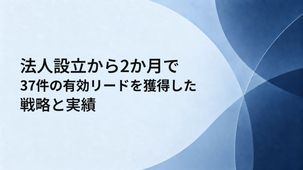 法人設立から2か月で37件の有効リードを獲得した戦略と実績