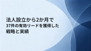 法人設立から2か月で37件の有効リードを獲得した戦略と実績