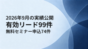 2026年9月の実績公開。リード99件、無料セミナー申込が74件に